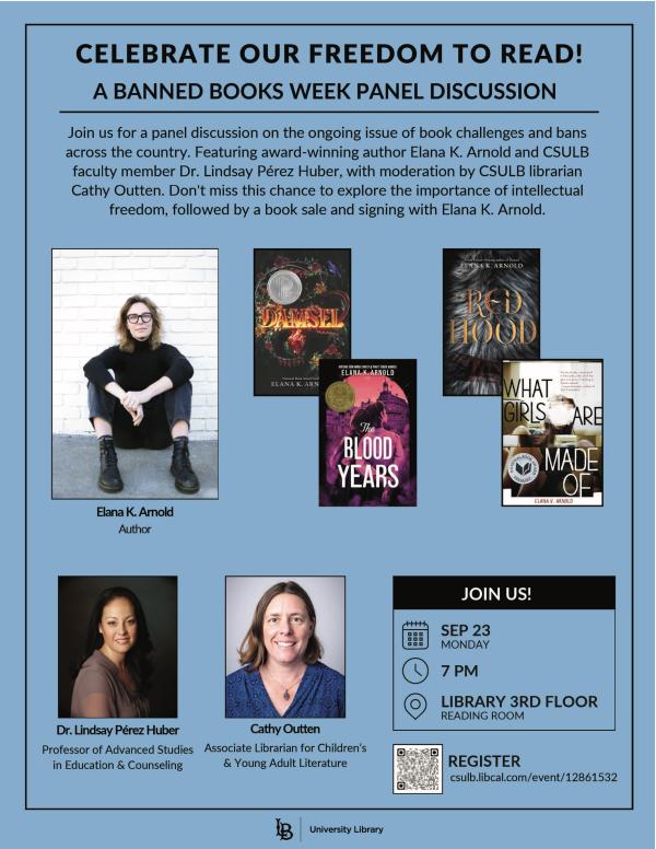 Join us for a panel discussion on the ongoing issue of book challenges and bans across the country. The event features award-winning author Elana K. Arnold and CSULB Professor Lindsay Pérez Huber, with moderation by CSULB librarian Cathy Outten. Don't miss this chance to explore the importance of intellectual freedom, followed by a book sale and signing with Arnold. The event is 7 p.m. Monday, Sept. 23, 2024, in the University Library 3rd Floor Reading Room.